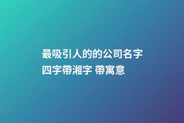 最吸引人的的公司名字四字帶湘字 帶寓意-第1張-公司起名-玄機派
